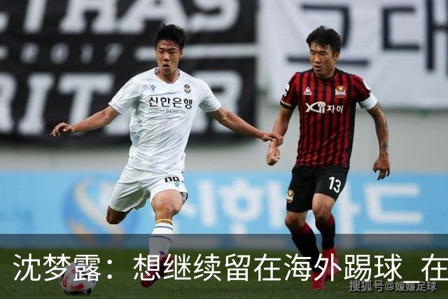 沈梦露：想继续留在海外踢球 在德甲这个平台觉得学习了很多